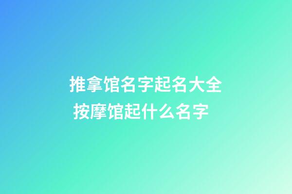 推拿馆名字起名大全 按摩馆起什么名字-第1张-店铺起名-玄机派